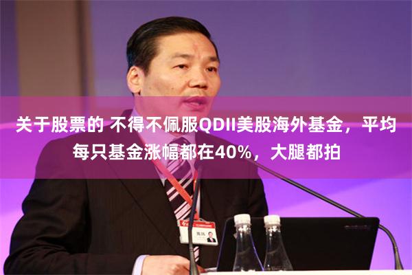 关于股票的 不得不佩服QDII美股海外基金，平均每只基金涨幅都在40%，大腿都拍