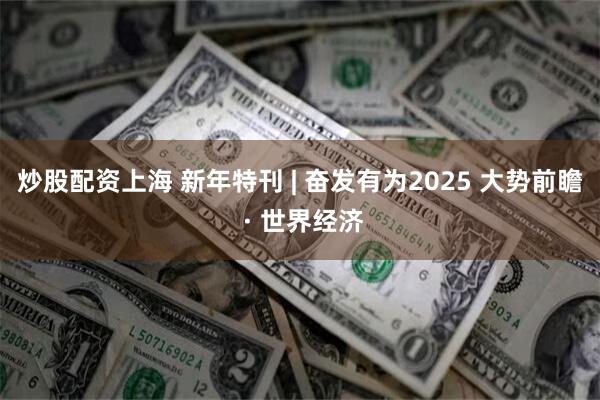 炒股配资上海 新年特刊 | 奋发有为2025 大势前瞻 · 世界经济