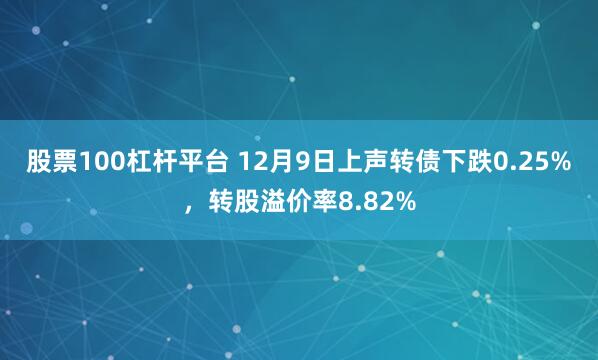 股票100杠杆平台 12月9日上声转债下跌0.25%，转股溢价率8.82%