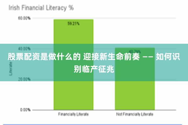 股票配资是做什么的 迎接新生命前奏 —— 如何识别临产征兆