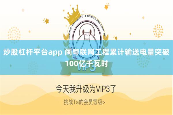 炒股杠杆平台app 闽粤联网工程累计输送电量突破100亿千瓦时