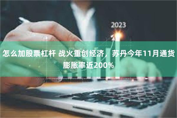 怎么加股票杠杆 战火重创经济，苏丹今年11月通货膨胀率近200%