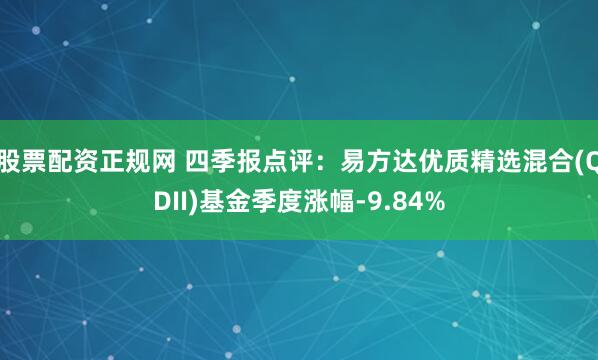 股票配资正规网 四季报点评：易方达优质精选混合(QDII)基金季度涨幅-9.84%