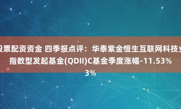 股票配资资金 四季报点评：华泰紫金恒生互联网科技业指数型发起基金(QDII)C基金季度涨幅-11.53%