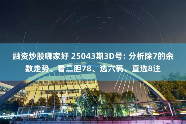 融资炒股哪家好 25043期3D号: 分析除7的余数走势、看二胆78、选六码、直选8注