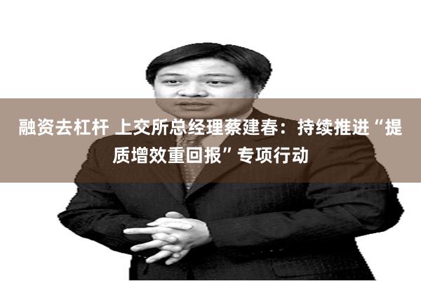 融资去杠杆 上交所总经理蔡建春：持续推进“提质增效重回报”专项行动