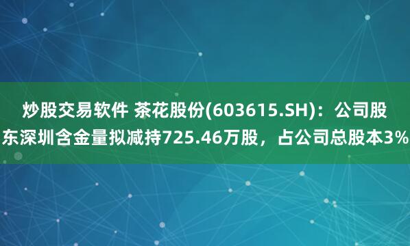 炒股交易软件 茶花股份(603615.SH)：公司股东深圳含金量拟减持725.46万股，占公司总股本3%