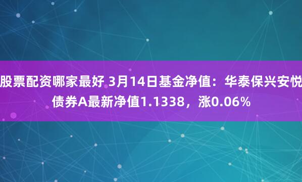 股票配资哪家最好 3月14日基金净值：华泰保兴安悦债券A最新净值1.1338，涨0.06%